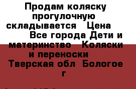 Продам коляску прогулочную, складывается › Цена ­ 3 000 - Все города Дети и материнство » Коляски и переноски   . Тверская обл.,Бологое г.